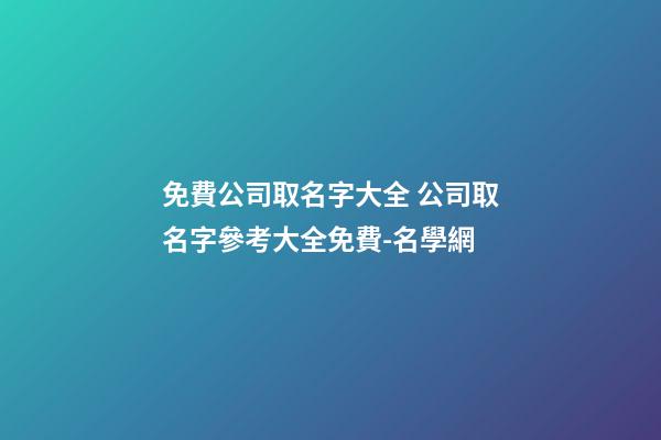 免費公司取名字大全 公司取名字參考大全免費-名學網-第1張-公司起名-玄機派